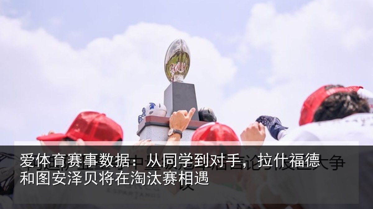 爱体育赛事数据：从同学到对手，拉什相关情况在淘汰赛相遇