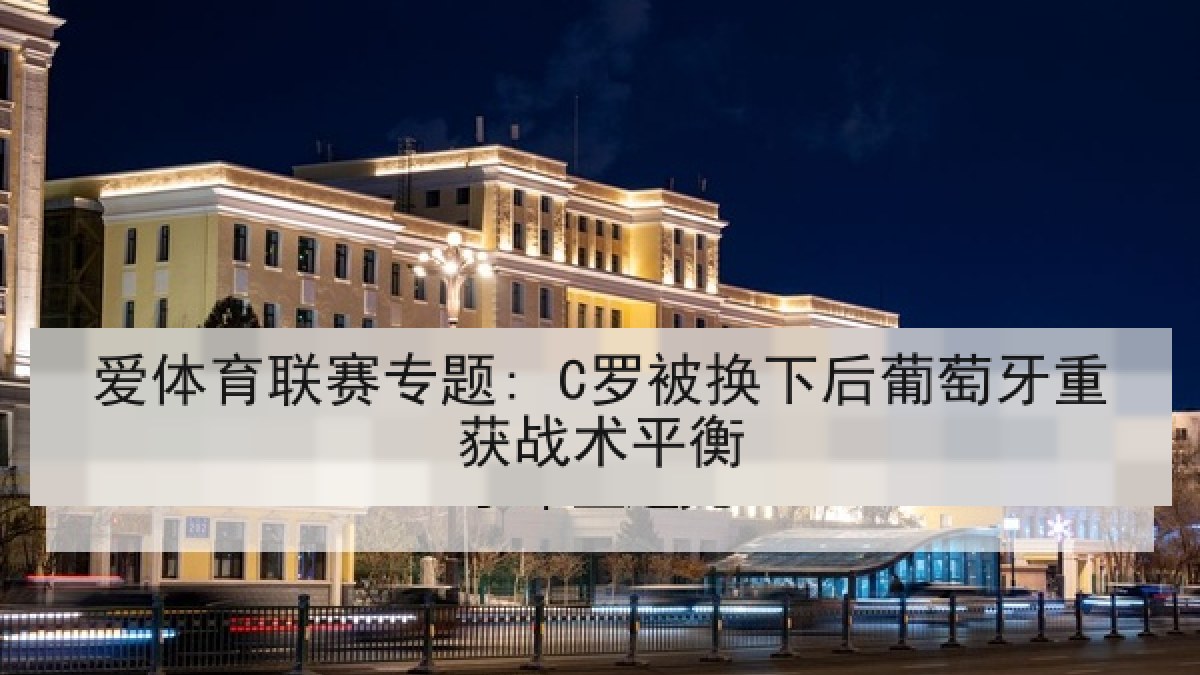 爱体育联赛专题: C罗被换下后葡萄牙重获战术平衡 爱体育联赛专题: C罗被换下后葡萄牙重获战术平衡