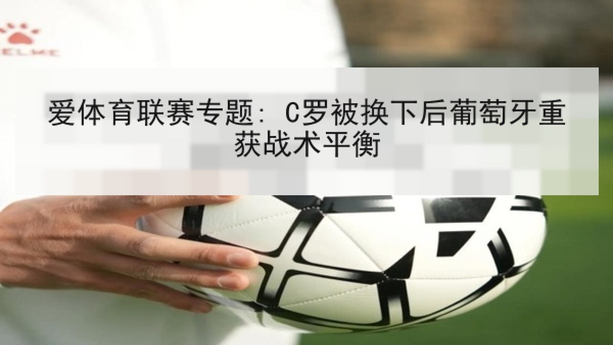 爱体育联赛专题: C罗被换下后葡萄牙重获战术平衡