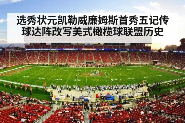 选秀状元凯勒威廉姆斯首秀五记传球达阵改写美式橄榄球联盟历史