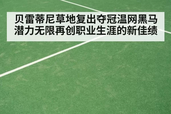 贝雷蒂尼草地复出夺冠温网黑马潜力无限再创职业生涯的新佳绩
