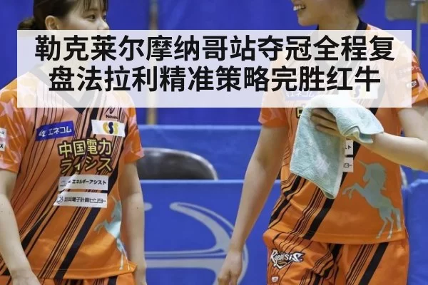 勒克莱尔摩纳哥站夺冠全程复盘法拉利精准策略完胜红牛