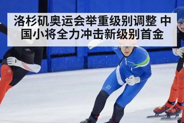 洛杉矶奥运会举重级别调整 中国小将全力冲击新级别首金