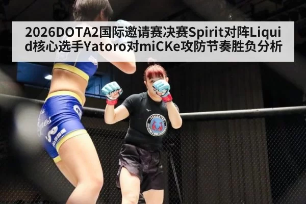 2026DOTA2国际邀请赛决赛Spirit对阵Liquid核心选手Yatoro对miCKe攻防节奏胜负分析